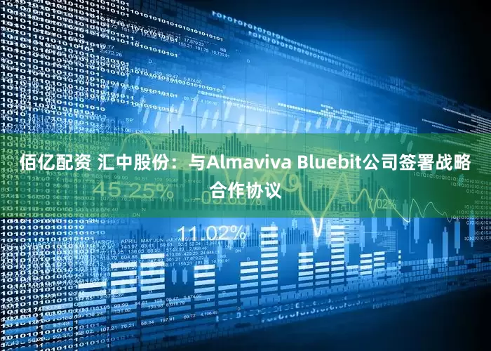 佰亿配资 汇中股份：与Almaviva Bluebit公司签署战略合作协议