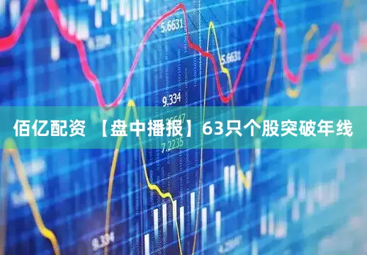 佰亿配资 【盘中播报】63只个股突破年线