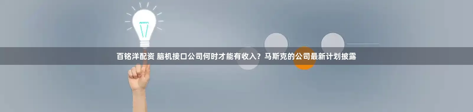 百铭洋配资 脑机接口公司何时才能有收入？马斯克的公司最新计划披露