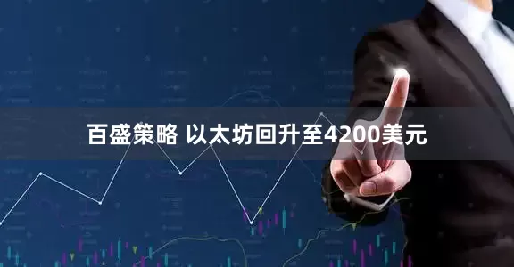 百盛策略 以太坊回升至4200美元