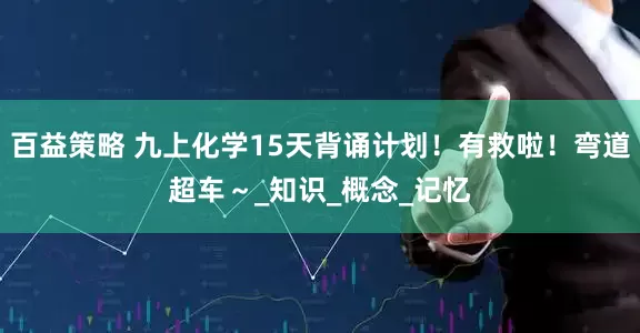 百益策略 九上化学15天背诵计划！有救啦！弯道超车～_知识_概念_记忆