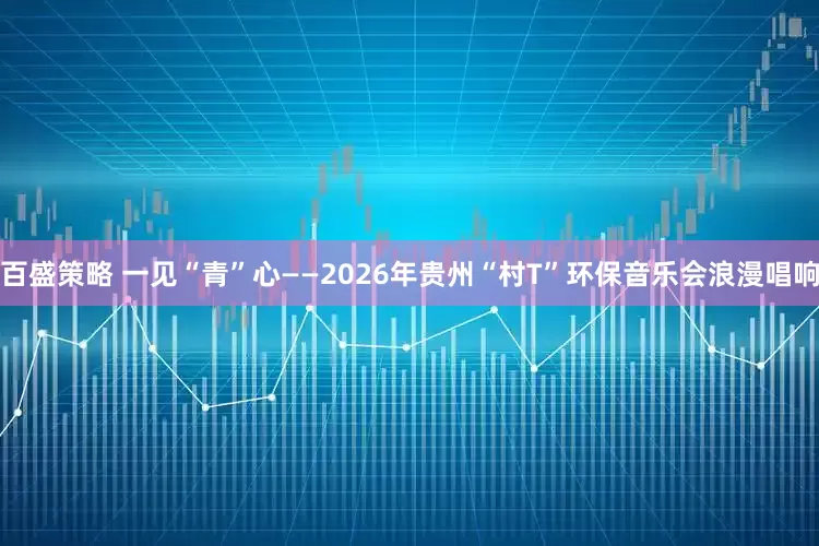百盛策略 一见“青”心——2026年贵州“村T”环保音乐会浪漫唱响