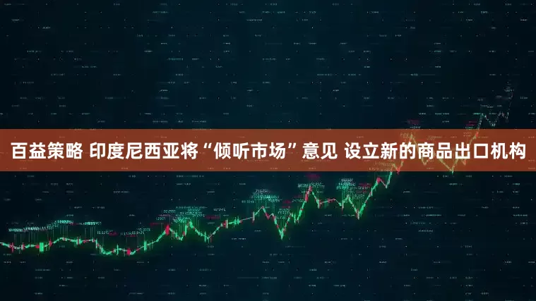 百益策略 印度尼西亚将“倾听市场”意见 设立新的商品出口机构